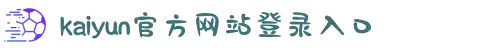 开云(中国大陆)Kaiyun·官方网站-登录入口